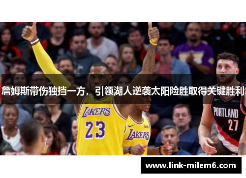 詹姆斯带伤独挡一方，引领湖人逆袭太阳险胜取得关键胜利