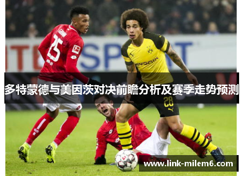 多特蒙德与美因茨对决前瞻分析及赛季走势预测