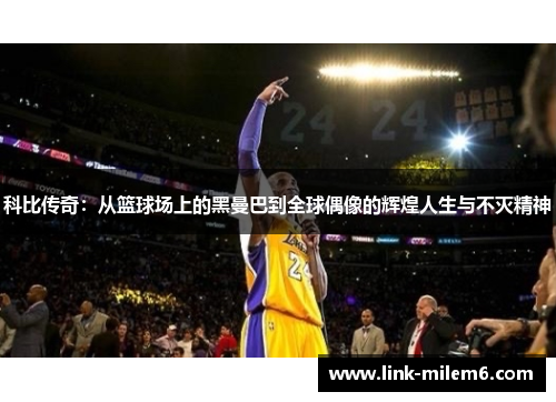 科比传奇：从篮球场上的黑曼巴到全球偶像的辉煌人生与不灭精神