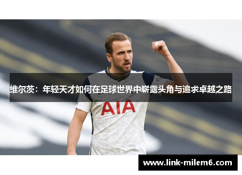 维尔茨：年轻天才如何在足球世界中崭露头角与追求卓越之路