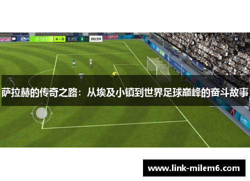 萨拉赫的传奇之路：从埃及小镇到世界足球巅峰的奋斗故事