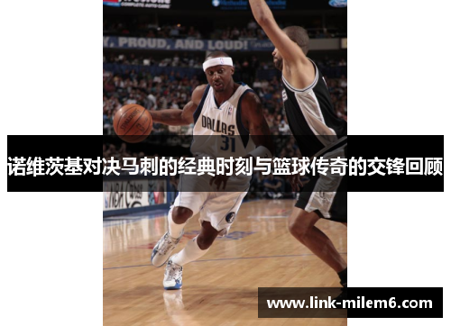 诺维茨基对决马刺的经典时刻与篮球传奇的交锋回顾