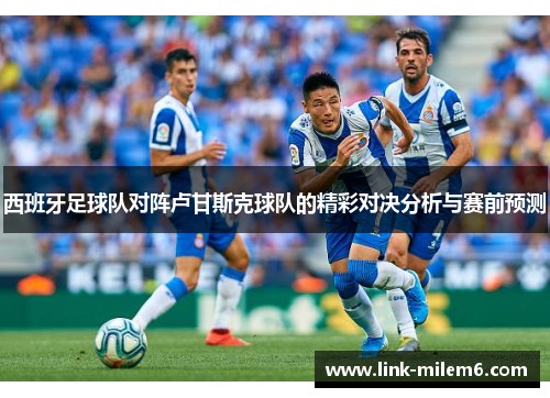西班牙足球队对阵卢甘斯克球队的精彩对决分析与赛前预测