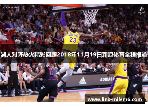 湖人对阵热火精彩回顾2018年11月19日新浪体育全程报道